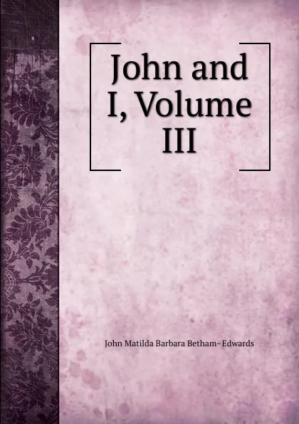 Обложка книги John and I, Volume III, John Matilda Barbara Betham- Edwards