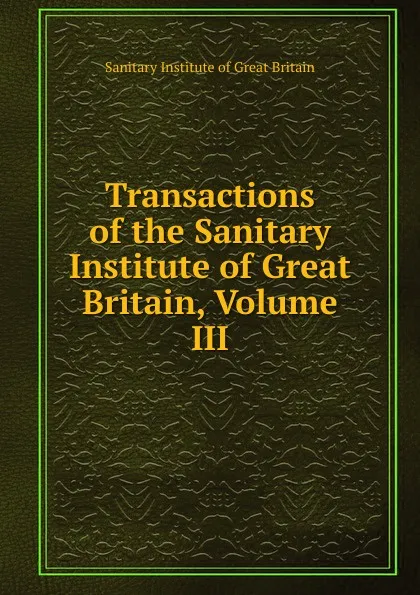 Обложка книги Transactions of the Sanitary Institute of Great Britain, Volume III, Sanitary Institute of Great Britain