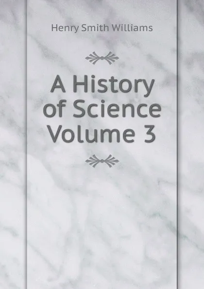 Обложка книги A History of Science  Volume 3, Henry Smith Williams