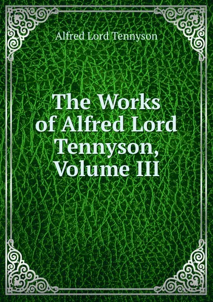 Обложка книги The Works of Alfred Lord Tennyson, Volume III, Alfred Tennyson