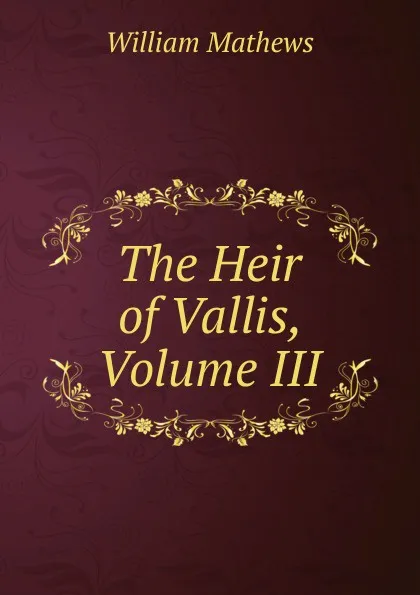 Обложка книги The Heir of Vallis, Volume III, Mathews William