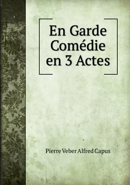 Обложка книги En Garde Comedie en 3 Actes, Pierre Veber Alfred Capus