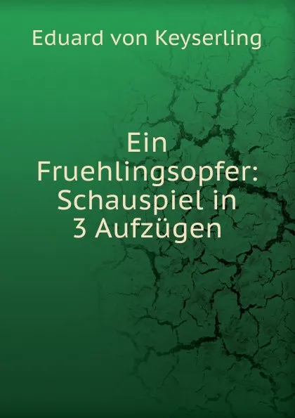 Обложка книги Ein Fruehlingsopfer: Schauspiel in 3 Aufzugen, Eduard von Keyserling