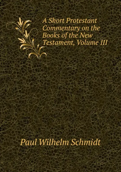 Обложка книги A Short Protestant Commentary on the Books of the New Testament, Volume III, Paul Wilhelm Schmidt