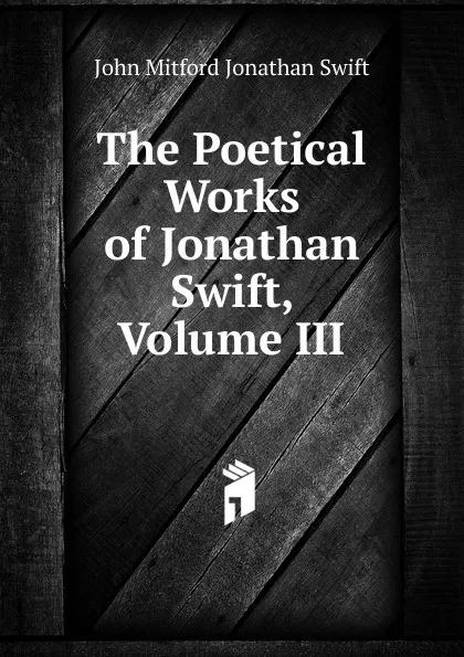 Обложка книги The Poetical Works of Jonathan Swift, Volume III, John Mitford Jonathan Swift