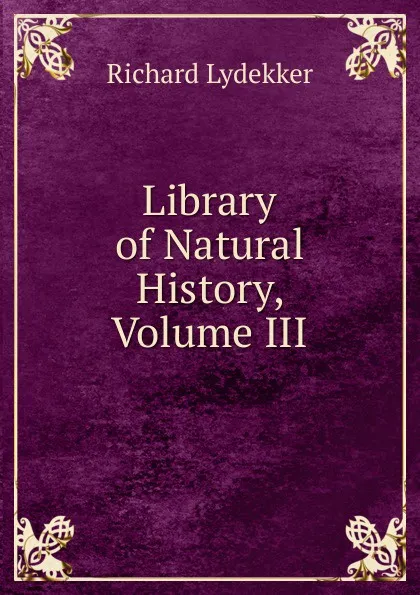 Обложка книги Library of Natural History, Volume III, Lydekker Richard