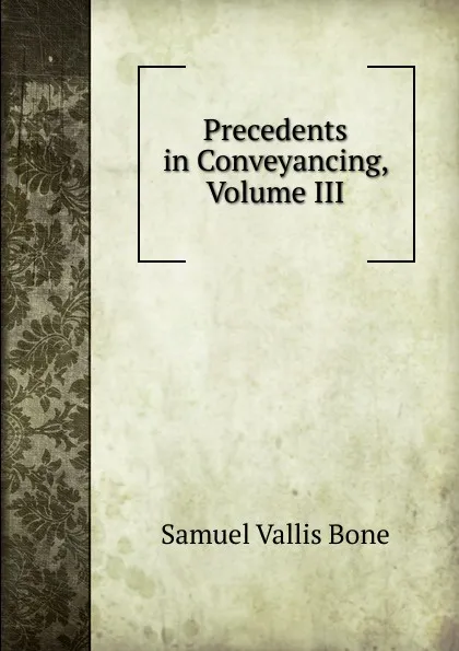 Обложка книги Precedents in Conveyancing, Volume III, Samuel Vallis Bone