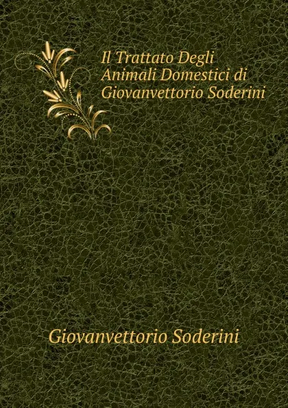 Обложка книги Il Trattato Degli Animali Domestici di Giovanvettorio Soderini, Giovanvettorio Soderini