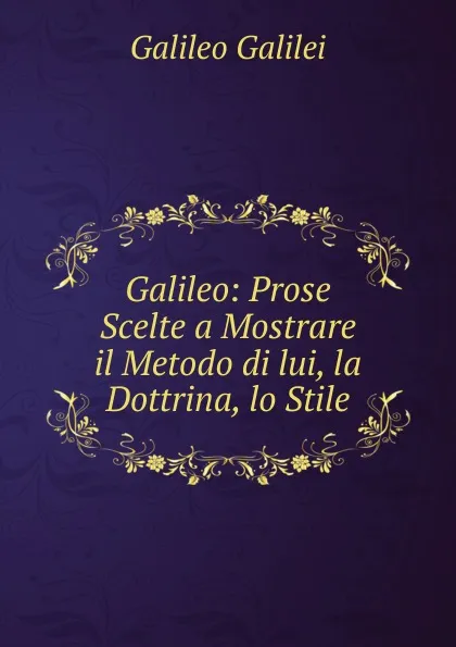 Обложка книги Galileo: Prose Scelte a Mostrare il Metodo di lui, la Dottrina, lo Stile, Galileo Galilei