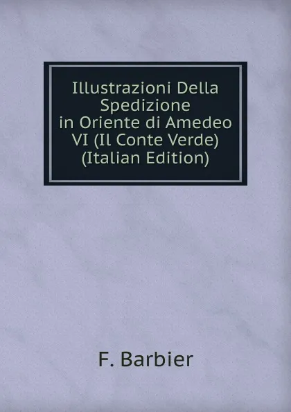 Обложка книги Illustrazioni Della Spedizione in Oriente di Amedeo VI (Il Conte Verde) (Italian Edition), F. Barbier