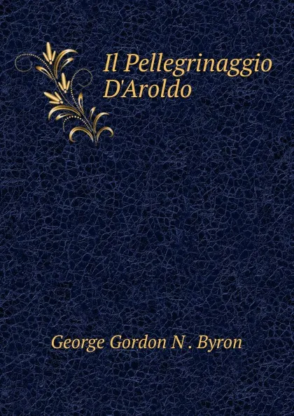 Обложка книги Il Pellegrinaggio D.Aroldo, George Gordon N. Byron