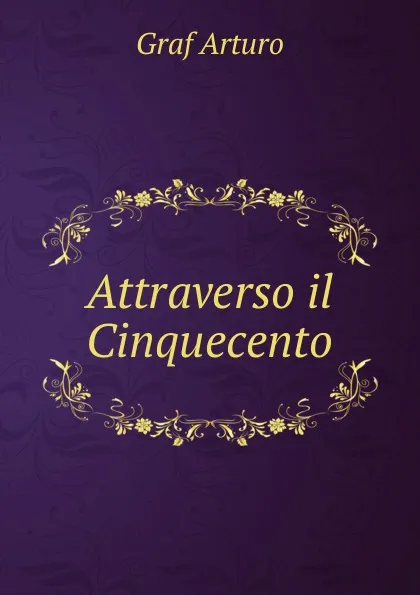 Обложка книги Attraverso il Cinquecento, Graf Arturo