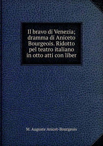 Обложка книги Il bravo di Venezia; dramma di Aniceto Bourgeois. Ridotto pel teatro italiano in otto atti con liber, M. Auguste Anicet-Bourgeois