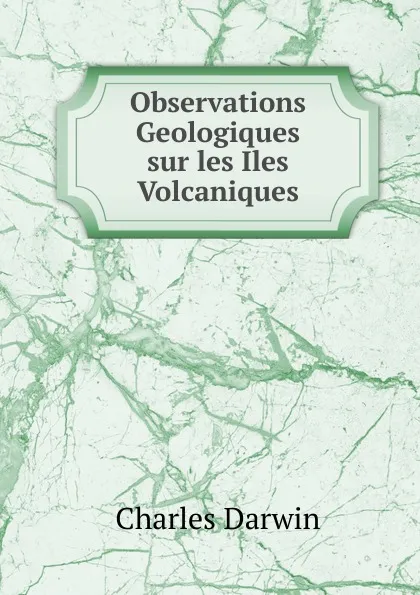 Обложка книги Observations Geologiques sur les Iles Volcaniques, Darwin Charles