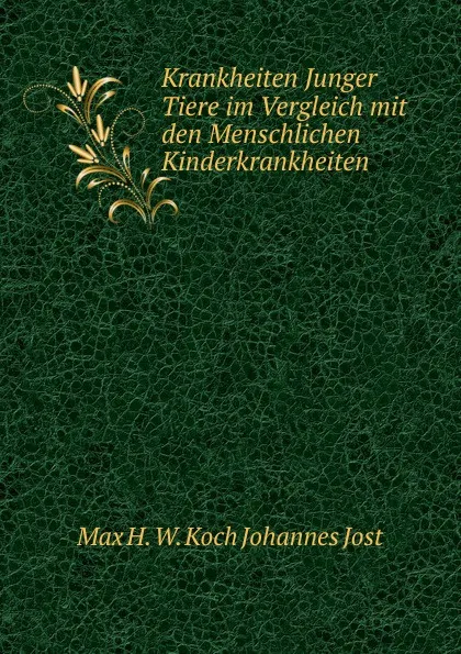 Обложка книги Krankheiten Junger Tiere im Vergleich mit den Menschlichen Kinderkrankheiten, Max H. W. Koch Johannes Jost