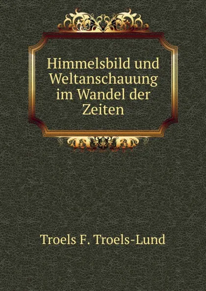 Обложка книги Himmelsbild und Weltanschauung im Wandel der Zeiten, Troels F. Troels-Lund