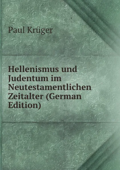 Обложка книги Hellenismus und Judentum im Neutestamentlichen Zeitalter (German Edition), Paul Krüger