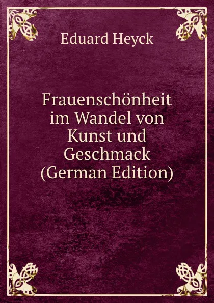 Обложка книги Frauenschonheit im Wandel von Kunst und Geschmack (German Edition), Eduard Heyck