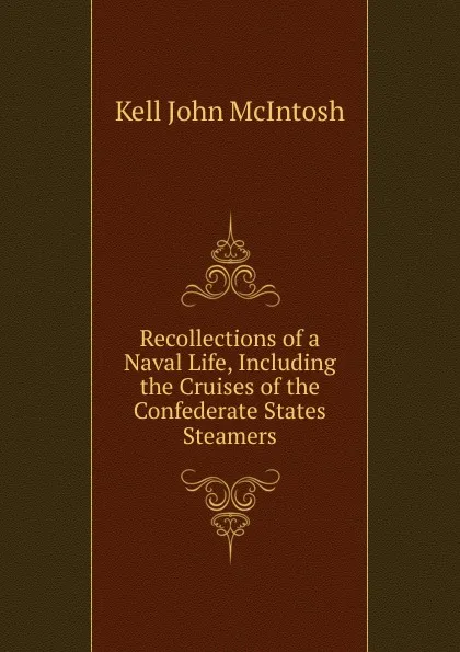 Обложка книги Recollections of a Naval Life, Including the Cruises of the Confederate States Steamers, Kell John McIntosh