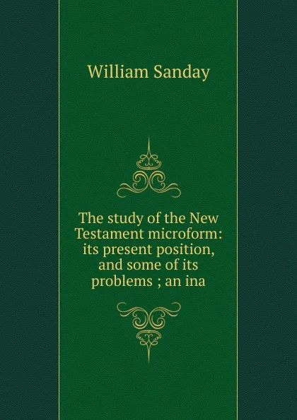 Обложка книги The study of the New Testament microform: its present position, and some of its problems ; an ina, W. Sanday