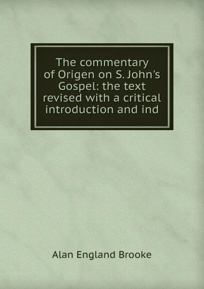 Обложка книги The commentary of Origen on S. John.s Gospel: the text revised with a critical introduction and ind, Alan England Brooke