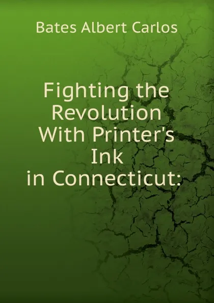 Обложка книги Fighting the Revolution With Printer.s Ink in Connecticut: ., Bates Albert Carlos