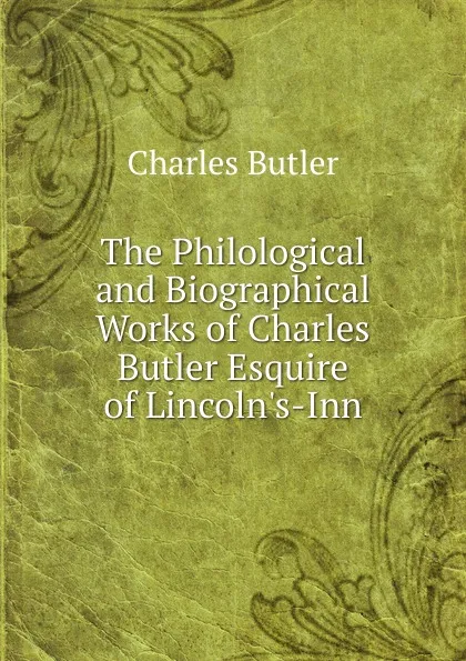 Обложка книги The Philological and Biographical Works of Charles Butler Esquire of Lincoln.s-Inn, Charles Butler