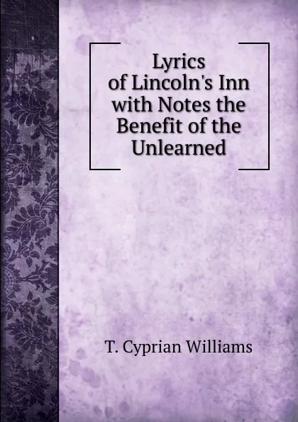 Обложка книги Lyrics of Lincoln.s Inn with Notes the Benefit of the Unlearned, T. Cyprian Williams