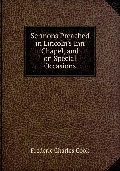 Обложка книги Sermons Preached in Lincoln.s Inn Chapel, and on Special Occasions, Frederic Charles Cook