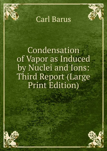 Обложка книги Condensation of Vapor as Induced by Nuclei and Ions: Third Report (Large Print Edition), Barus Carl