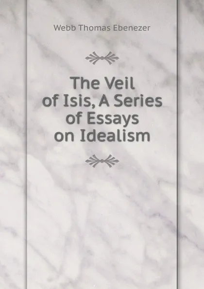 Обложка книги The Veil of Isis, A Series of Essays on Idealism, Webb Thomas Ebenezer