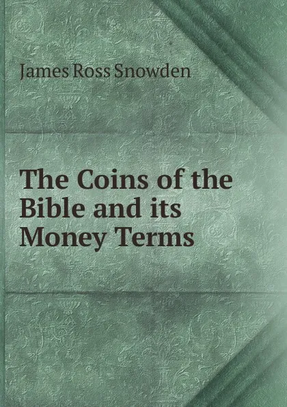 Обложка книги The Coins of the Bible and its Money Terms, James Ross Snowden