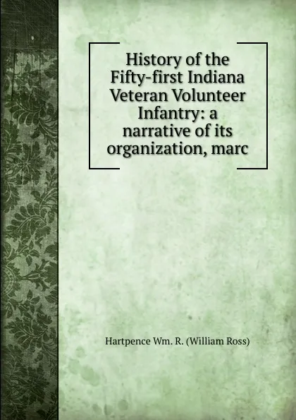 Обложка книги History of the Fifty-first Indiana Veteran Volunteer Infantry: a narrative of its organization, marc, Hartpence Wm. R. (William Ross)