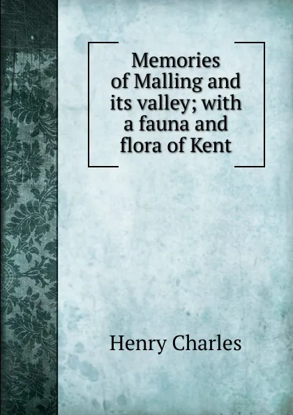 Обложка книги Memories of Malling and its valley; with a fauna and flora of Kent, Henry Charles