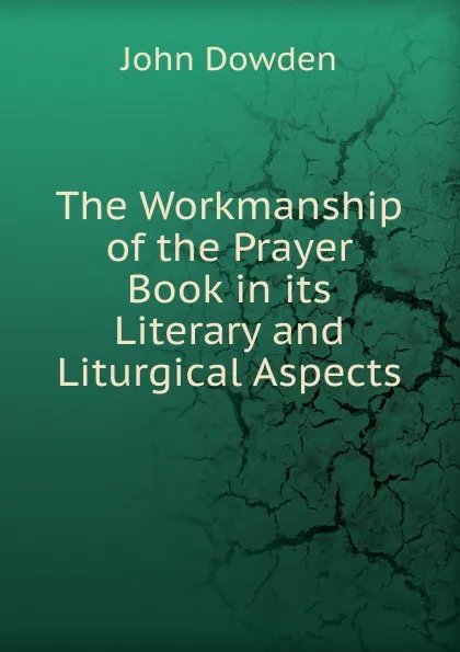 Обложка книги The Workmanship of the Prayer Book in its Literary and Liturgical Aspects, John Dowden