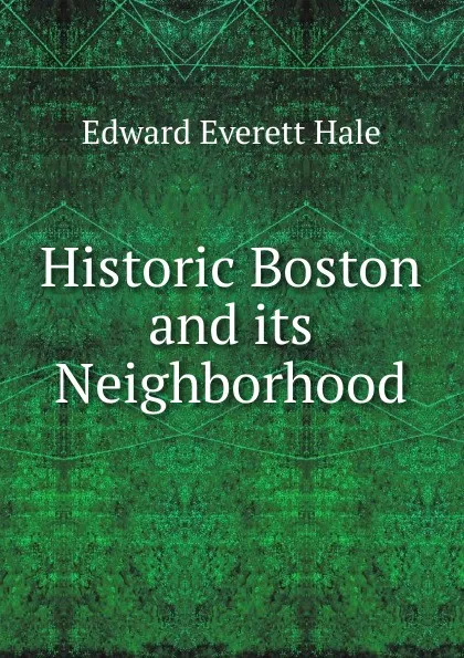 Обложка книги Historic Boston and its Neighborhood, Edward Everett Hale