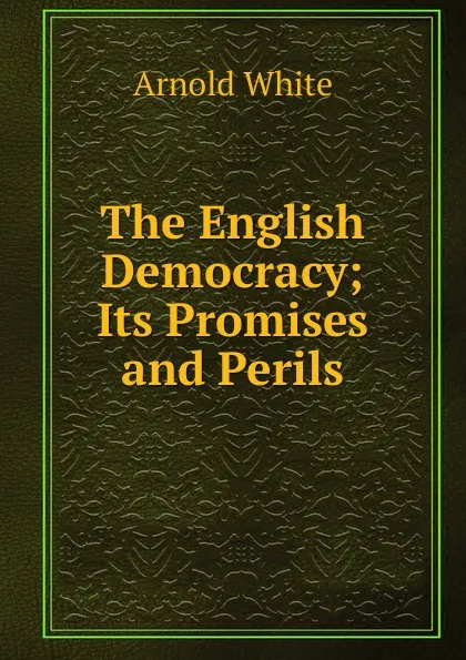 Обложка книги The English Democracy; Its Promises and Perils, Arnold White