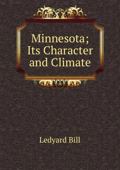 Обложка книги Minnesota; Its Character and Climate, Ledyard Bill