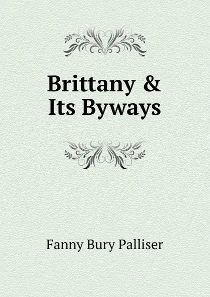 Обложка книги Brittany . Its Byways, Fanny Bury Palliser