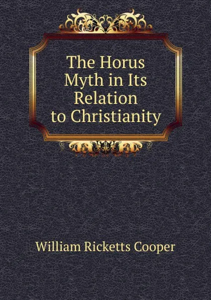 Обложка книги The Horus Myth in Its Relation to Christianity, William Ricketts Cooper