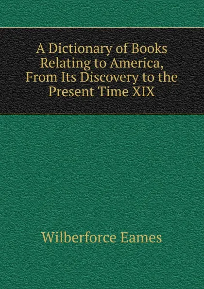 Обложка книги A Dictionary of Books Relating to America, From Its Discovery to the Present Time XIX, Eames Wilberforce