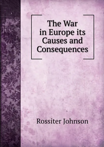 Обложка книги The War in Europe its Causes and Consequences, Rossiter Johnson