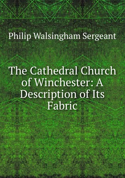 Обложка книги The Cathedral Church of Winchester: A Description of Its Fabric, Philip Walsingham Sergeant