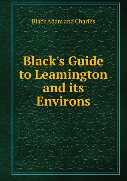 Обложка книги Black.s Guide to Leamington and its Environs, Black Adam and Charles