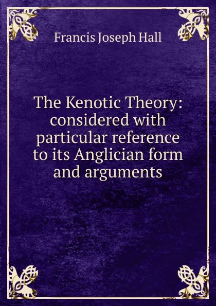 Обложка книги The Kenotic Theory: considered with particular reference to its Anglician form and arguments, Francis Joseph Hall