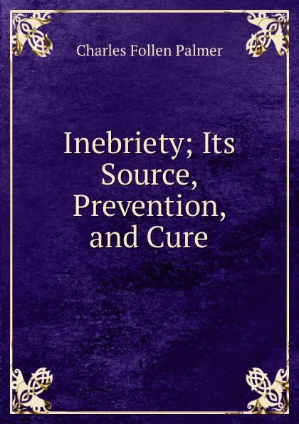 Обложка книги Inebriety; Its Source, Prevention, and Cure, Charles Follen Palmer