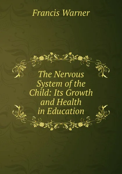 Обложка книги The Nervous System of the Child: Its Growth and Health in Education, Francis Warner