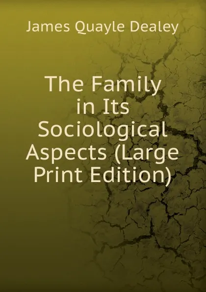 Обложка книги The Family in Its Sociological Aspects (Large Print Edition), James Quayle Dealey