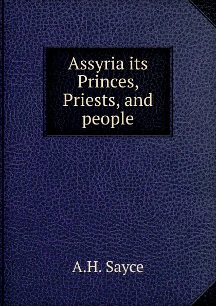 Обложка книги Assyria its Princes, Priests, and people, Archibald Henry Sayce