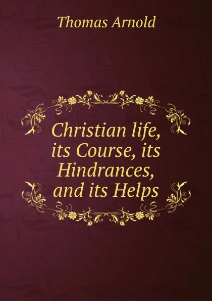 Обложка книги Christian life, its Course, its Hindrances, and its Helps., Thomas Arnold